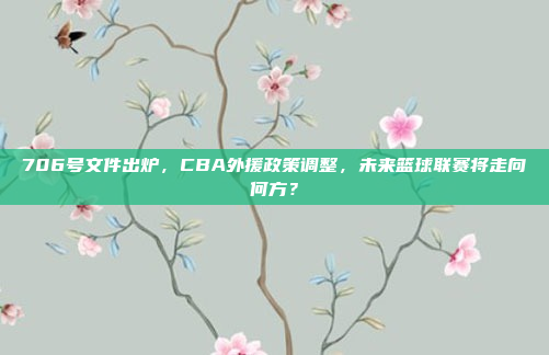 706号文件出炉，CBA外援政策调整，未来篮球联赛将走向何方？