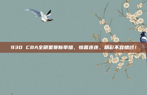 930 CBA全明星赛新举措，惊喜连连，精彩不容错过！