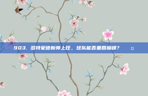 903. 多特蒙德新帅上任，球队能否重回巅峰？ 🤔