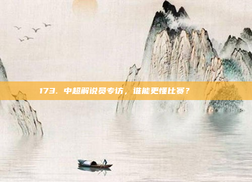 173. 中超解说员专访，谁能更懂比赛？🎙️