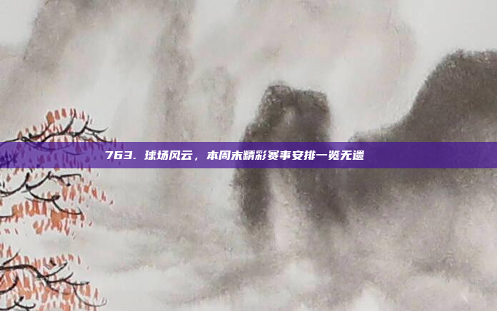 763. 球场风云，本周末精彩赛事安排一览无遗 📅