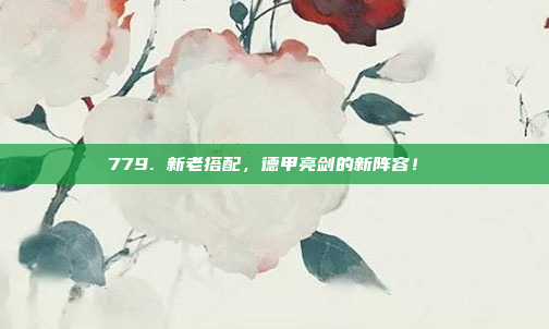 779. 新老搭配，德甲亮剑的新阵容！⚔️