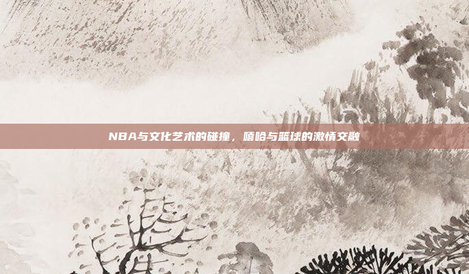 NBA与文化艺术的碰撞，嘻哈与篮球的激情交融