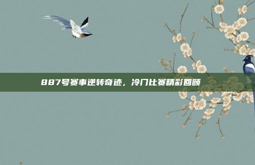 887号赛事逆转奇迹，冷门比赛精彩回顾📉