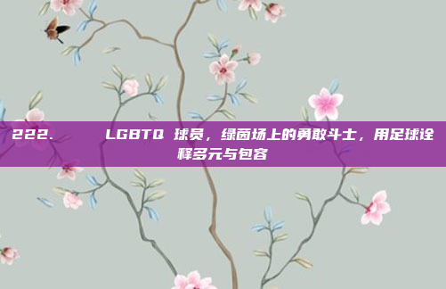 222. 🌈 LGBTQ 球员，绿茵场上的勇敢斗士，用足球诠释多元与包容