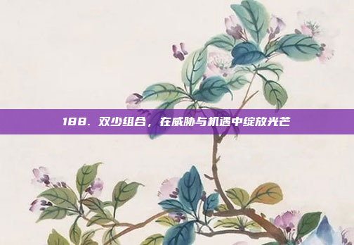 188. 双少组合，在威胁与机遇中绽放光芒