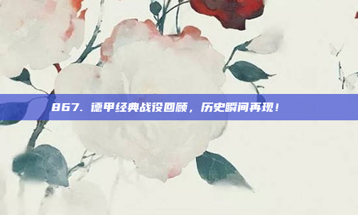 867. 德甲经典战役回顾，历史瞬间再现！📜