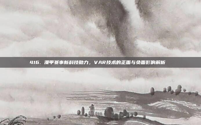 416. 澳甲赛事新科技助力，VAR技术的正面与负面影响解析 ⚙️