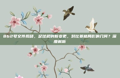 862号文件揭晓，足球规则新变更，对比赛格局影响几何？深度解析