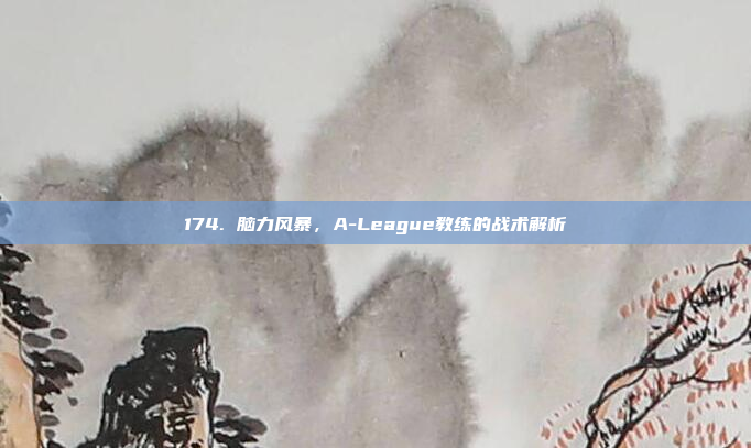 174. 脑力风暴，A-League教练的战术解析