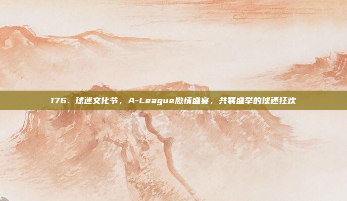 176. 球迷文化节，A-League激情盛宴，共襄盛举的球迷狂欢