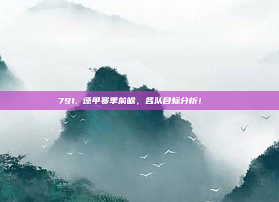 791. 德甲赛季前瞻，各队目标分析！🔍