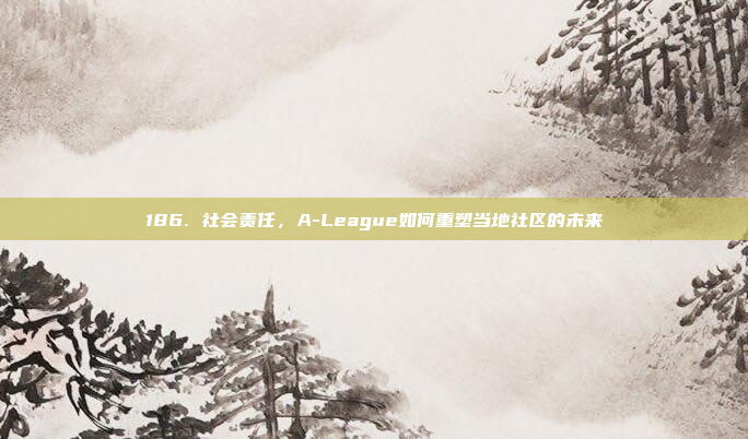 186. 社会责任，A-League如何重塑当地社区的未来