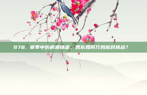 978. 赛季中伤病潮肆虐，各队如何巧妙应对挑战？⚕️