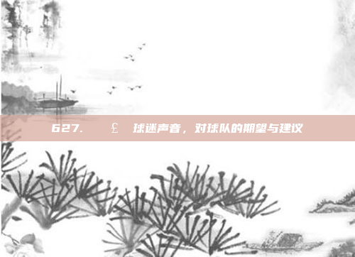 627. 🗣️ 球迷声音，对球队的期望与建议