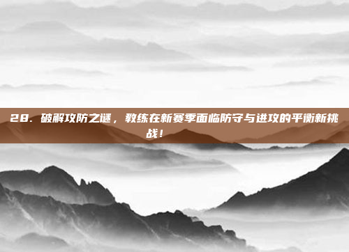 28. 破解攻防之谜，教练在新赛季面临防守与进攻的平衡新挑战！🎓⚖️