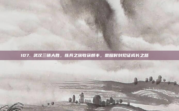 107. 武汉三镇大胜，练兵之旅收获颇丰，荣耀时刻见证成长之路 🌟