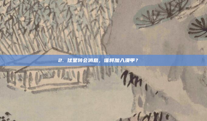 2. 球星转会消息，谁将加入澳甲？🔄