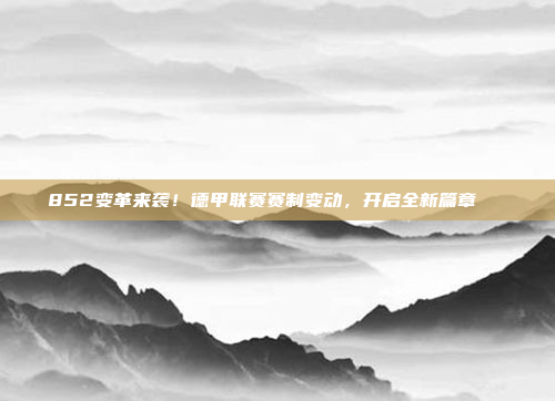 852变革来袭！德甲联赛赛制变动，开启全新篇章📖