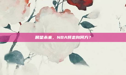 展望未来，NBA将走向何方？