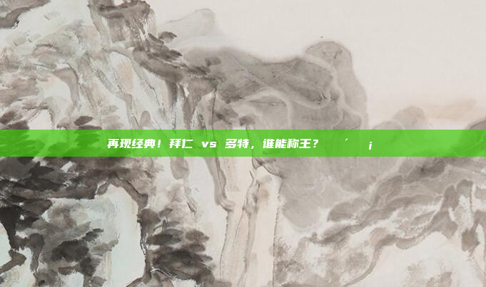 再现经典！拜仁 vs 多特，谁能称王？🔴🟡⚔️