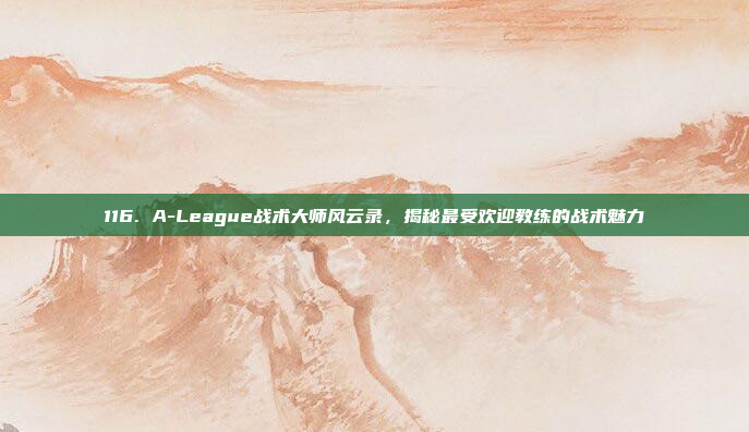 116. A-League战术大师风云录，揭秘最受欢迎教练的战术魅力