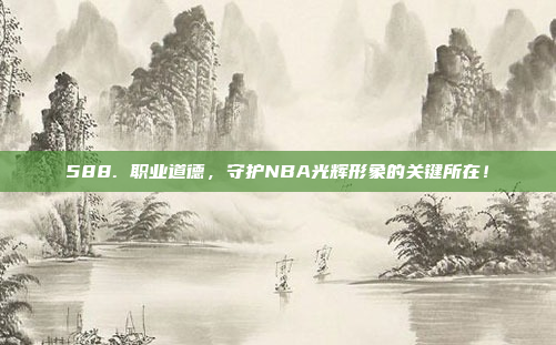 588. 职业道德，守护NBA光辉形象的关键所在！