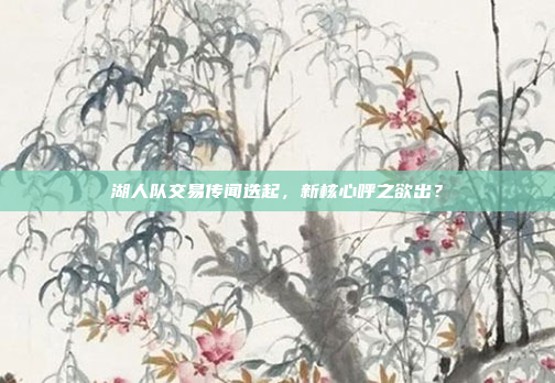 湖人队交易传闻迭起，新核心呼之欲出？