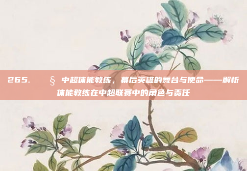 265. 🔧 中超体能教练，幕后英雄的舞台与使命——解析体能教练在中超联赛中的角色与责任