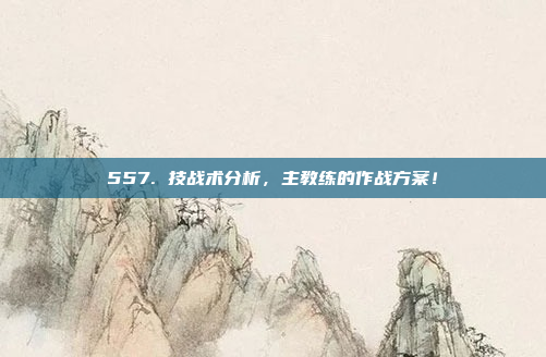 557. 技战术分析，主教练的作战方案！