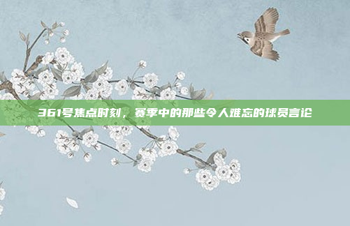 361号焦点时刻，赛季中的那些令人难忘的球员言论