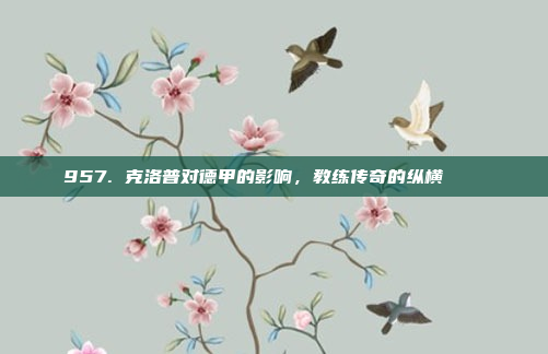 957. 克洛普对德甲的影响，教练传奇的纵横 🏆