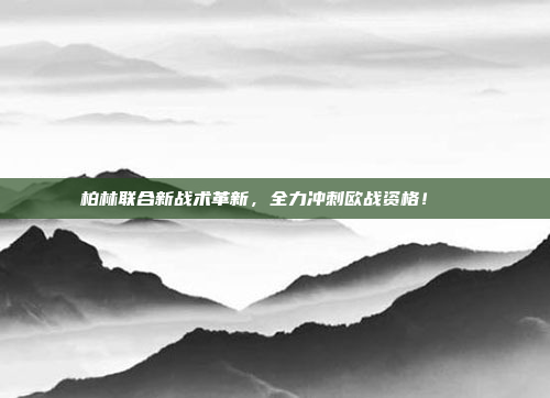 柏林联合新战术革新，全力冲刺欧战资格！🚀