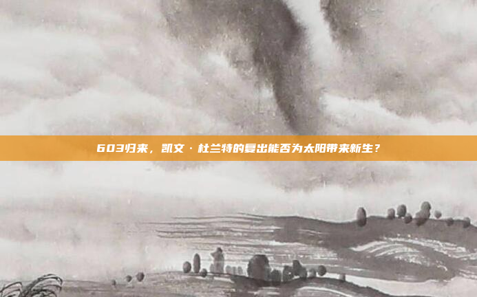 603归来，凯文·杜兰特的复出能否为太阳带来新生？