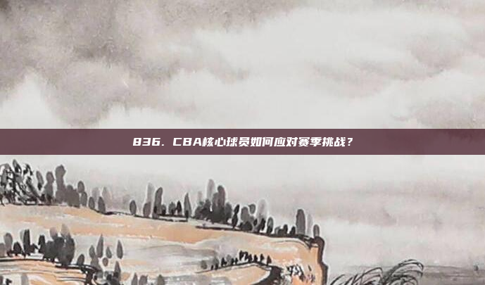 836. CBA核心球员如何应对赛季挑战？