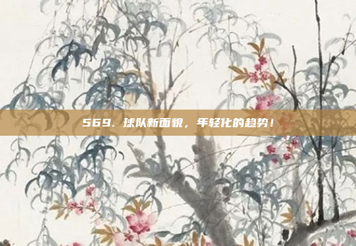 569. 球队新面貌，年轻化的趋势！