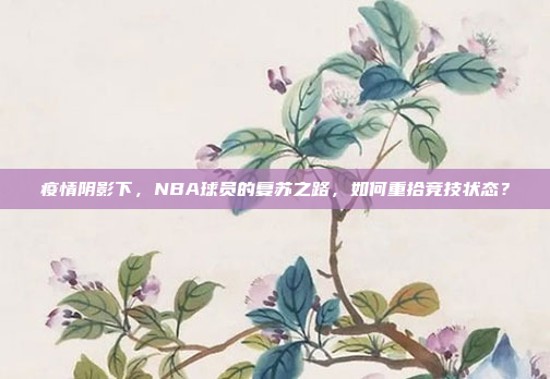 疫情阴影下，NBA球员的复苏之路，如何重拾竞技状态？