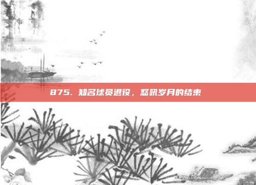 875. 知名球员退役，怒吼岁月的结束⚰️