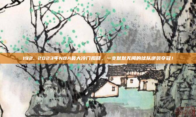 192. 2023年NBA最大冷门揭晓，一支默默无闻的球队逆袭夺冠！