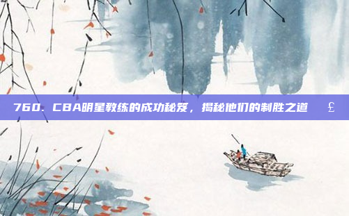 760. CBA明星教练的成功秘笈，揭秘他们的制胜之道🗣️