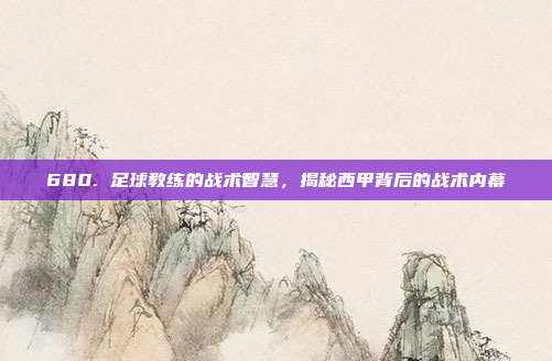 680. 足球教练的战术智慧，揭秘西甲背后的战术内幕