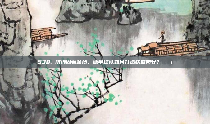 530. 防线固若金汤，德甲球队如何打造铁血防守？🛡️