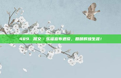 489. 凯文·乐福宣布退役，回顾辉煌生涯！