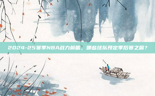 2024-25赛季NBA战力前瞻，哪些球队预定季后赛之席？