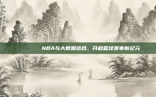 📊🔍 NBA与大数据结合，开启篮球赛事新纪元