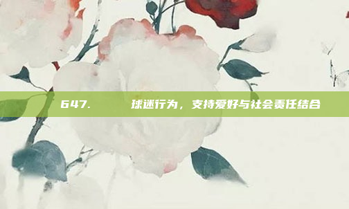 🎉 647. 😍 球迷行为，支持爱好与社会责任结合